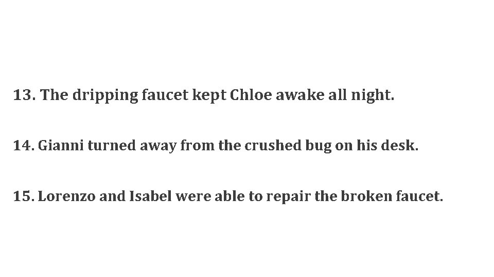 13. The dripping faucet kept Chloe awake all night. 14. Gianni turned away from 13. The dripping faucet kept Chloe awake all night. 14. Gianni turned away from