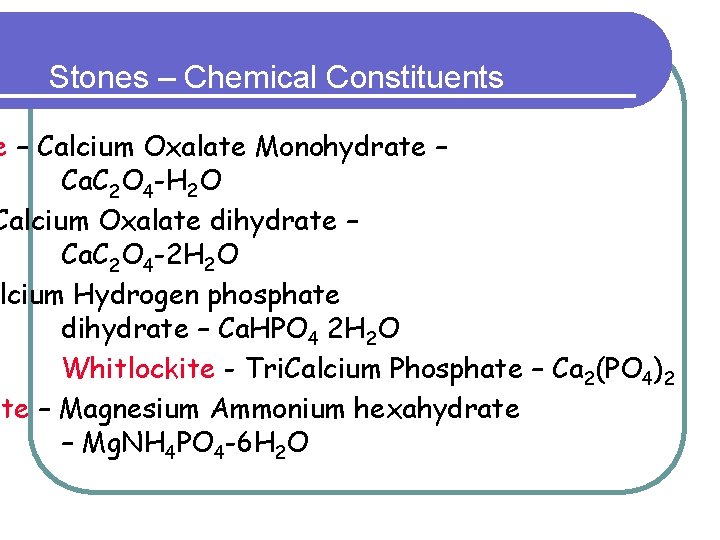 Stones – Chemical Constituents e – Calcium Oxalate Monohydrate – Ca. C 2 O Stones – Chemical Constituents e – Calcium Oxalate Monohydrate – Ca. C 2 O