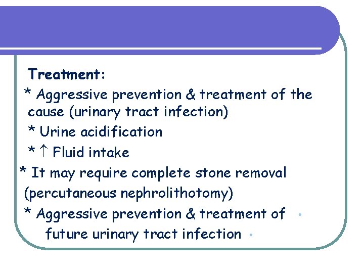 Treatment: * Aggressive prevention & treatment of the cause (urinary tract infection) * Urine Treatment: * Aggressive prevention & treatment of the cause (urinary tract infection) * Urine
