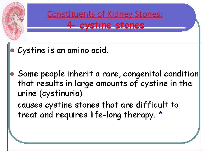 Constituents of Kidney Stones: 4 - cystine stones l Cystine is an amino acid. Constituents of Kidney Stones: 4 - cystine stones l Cystine is an amino acid.