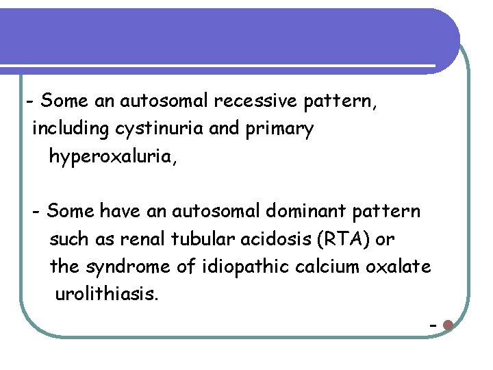 - Some an autosomal recessive pattern, including cystinuria and primary hyperoxaluria, - Some have - Some an autosomal recessive pattern, including cystinuria and primary hyperoxaluria, - Some have