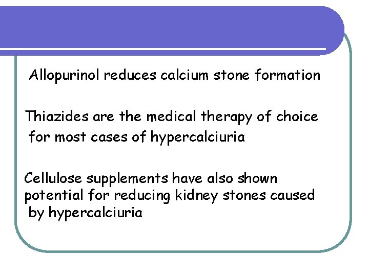 Allopurinol reduces calcium stone formation Thiazides are the medical therapy of choice for most Allopurinol reduces calcium stone formation Thiazides are the medical therapy of choice for most