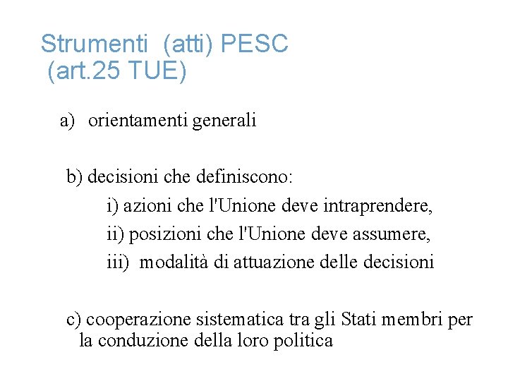 Strumenti (atti) PESC (art. 25 TUE) a) orientamenti generali b) decisioni che definiscono: i)