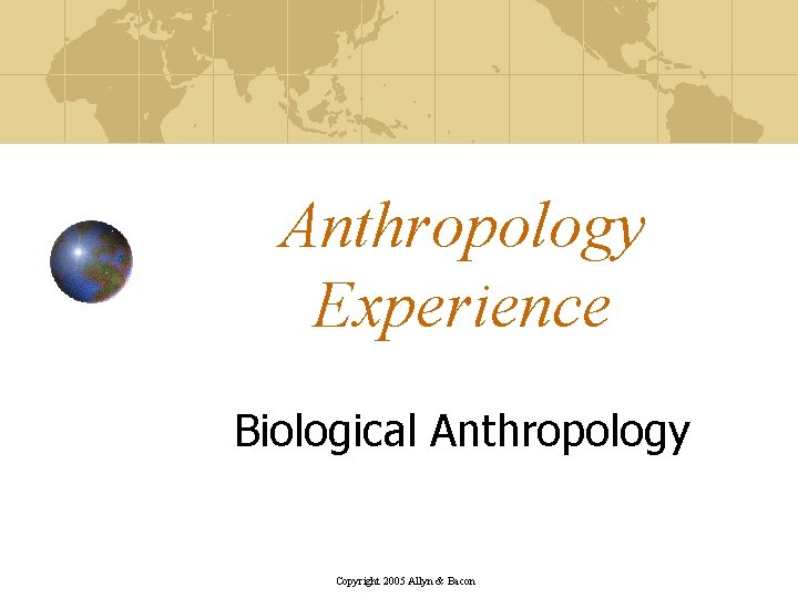 Anthropology Experience Biological Anthropology Copyright 2005 Allyn & Bacon 