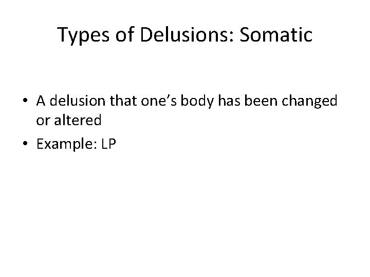 Types of Delusions: Somatic • A delusion that one’s body has been changed or