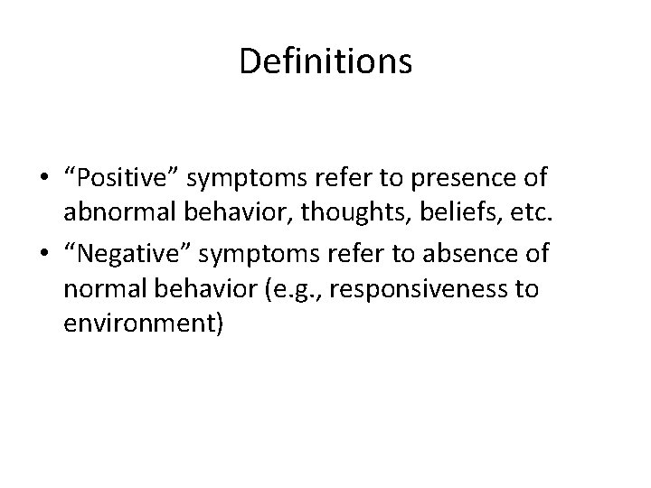Definitions • “Positive” symptoms refer to presence of abnormal behavior, thoughts, beliefs, etc. •