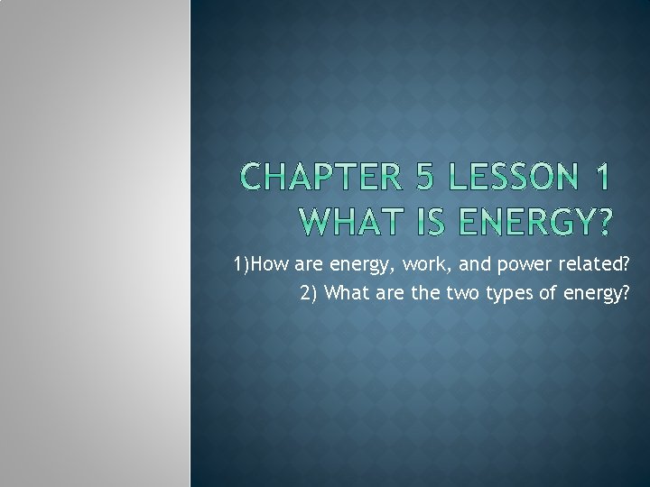 1)How are energy, work, and power related? 2) What are the two types of