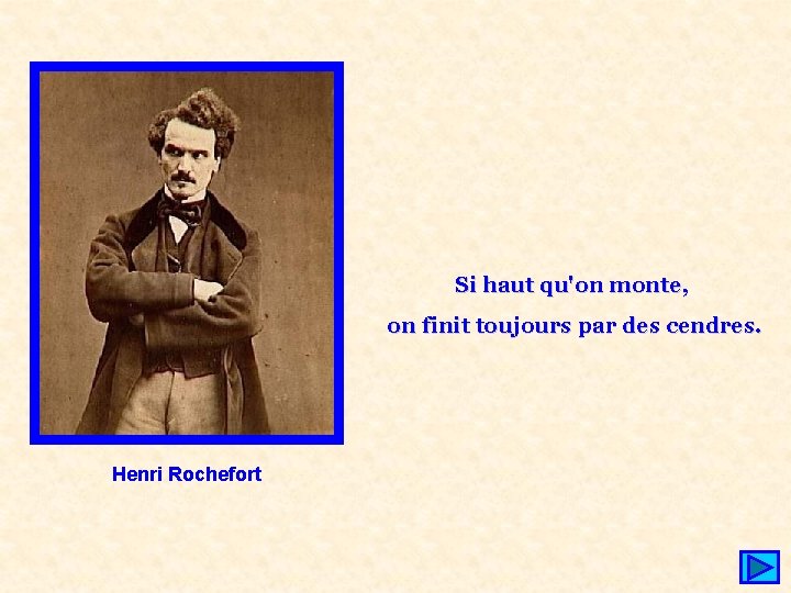 Si haut qu'on monte, on finit toujours par des cendres. Henri Rochefort 