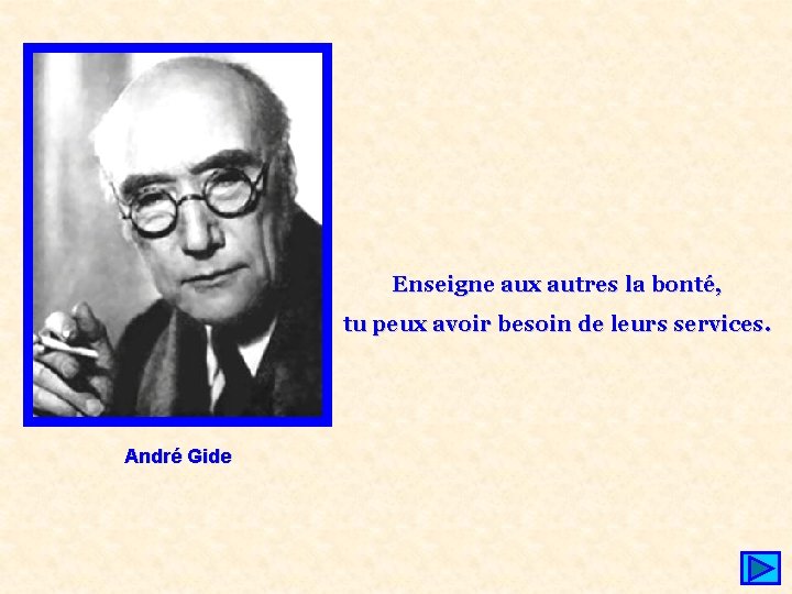 Enseigne aux autres la bonté, tu peux avoir besoin de leurs services. André Gide