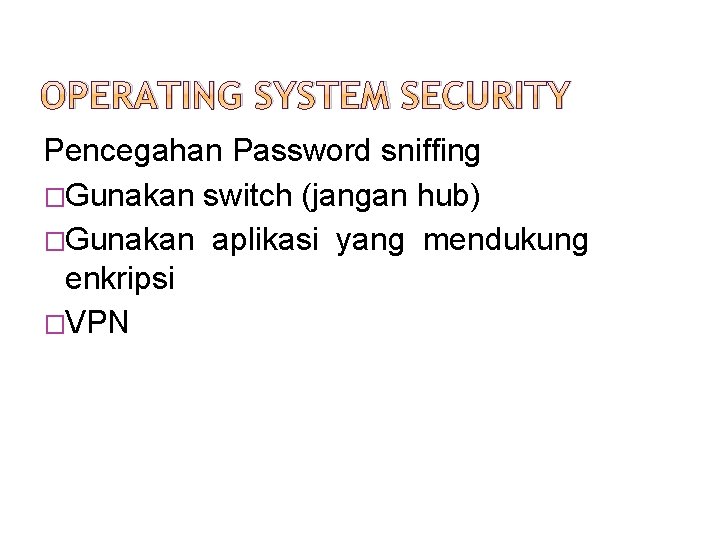 OPERATING SYSTEM SECURITY Pencegahan Password sniffing �Gunakan switch (jangan hub) �Gunakan aplikasi yang mendukung