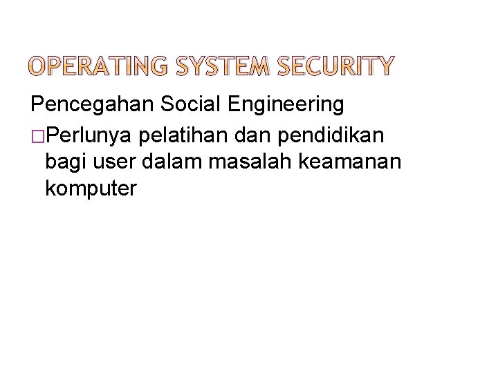 OPERATING SYSTEM SECURITY Pencegahan Social Engineering �Perlunya pelatihan dan pendidikan bagi user dalam masalah