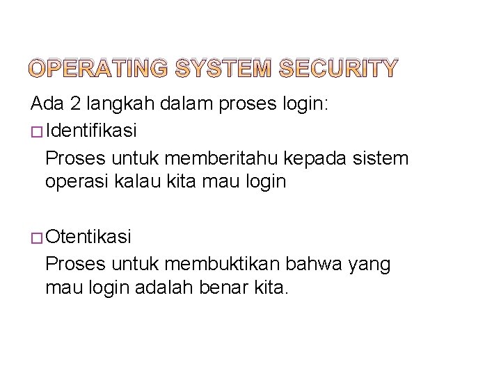 OPERATING SYSTEM SECURITY Ada 2 langkah dalam proses login: � Identifikasi Proses untuk memberitahu
