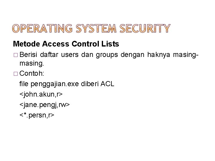 OPERATING SYSTEM SECURITY Metode Access Control Lists � Berisi daftar users dan groups dengan