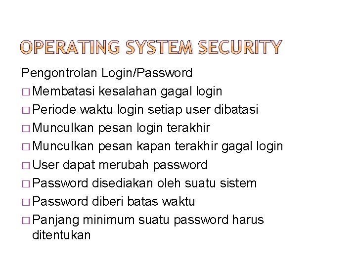 OPERATING SYSTEM SECURITY Pengontrolan Login/Password � Membatasi kesalahan gagal login � Periode waktu login