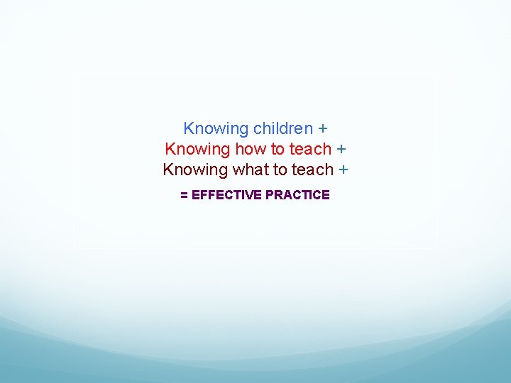 Knowing children + Knowing how to teach + Knowing what to teach + =