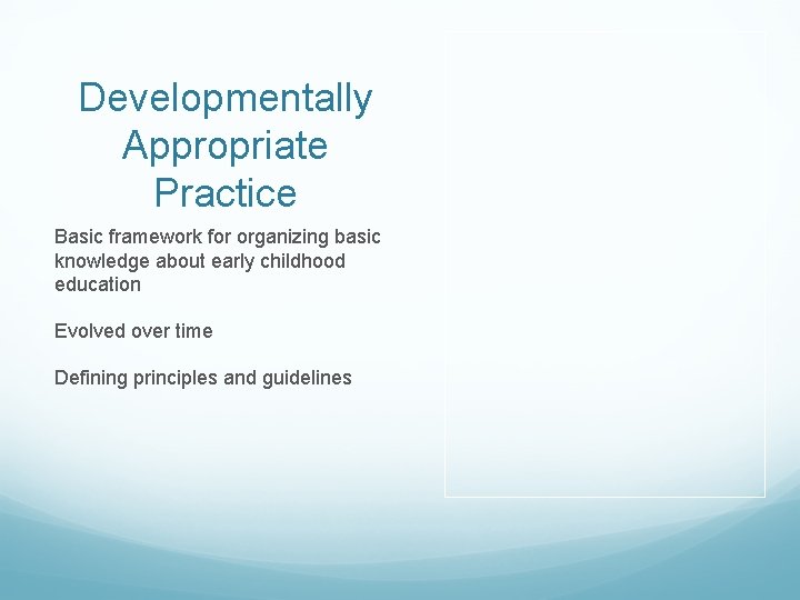 Developmentally Appropriate Practice Basic framework for organizing basic knowledge about early childhood education Evolved