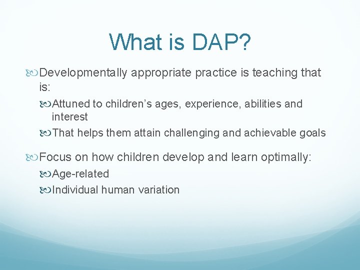 What is DAP? Developmentally appropriate practice is teaching that is: Attuned to children’s ages,