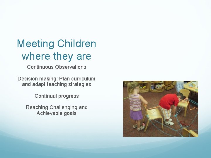 Meeting Children where they are Continuous Observations Decision making: Plan curriculum and adapt teaching