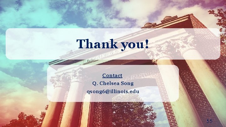Thank you! Contact Q. Chelsea Song qsong 6@illinois. edu 55 