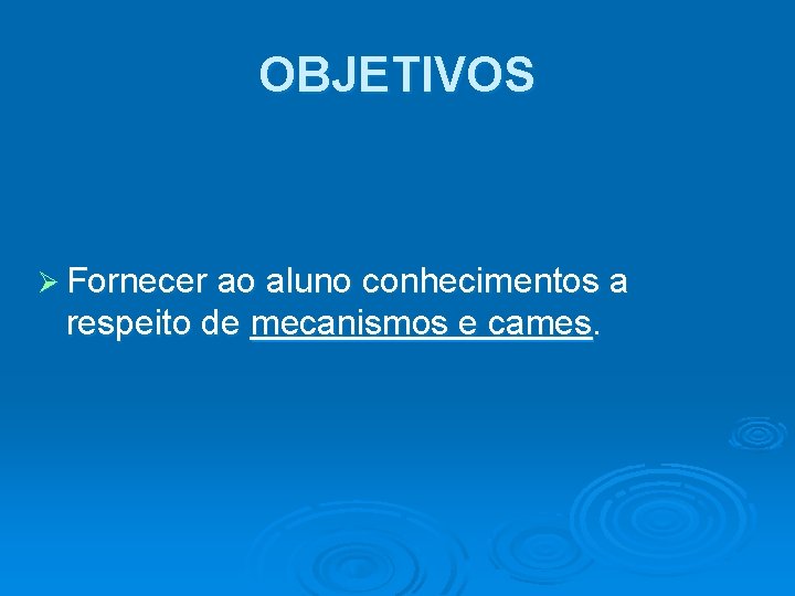 OBJETIVOS Ø Fornecer ao aluno conhecimentos a respeito de mecanismos e cames. OBJETIVOS Ø Fornecer ao aluno conhecimentos a respeito de mecanismos e cames.