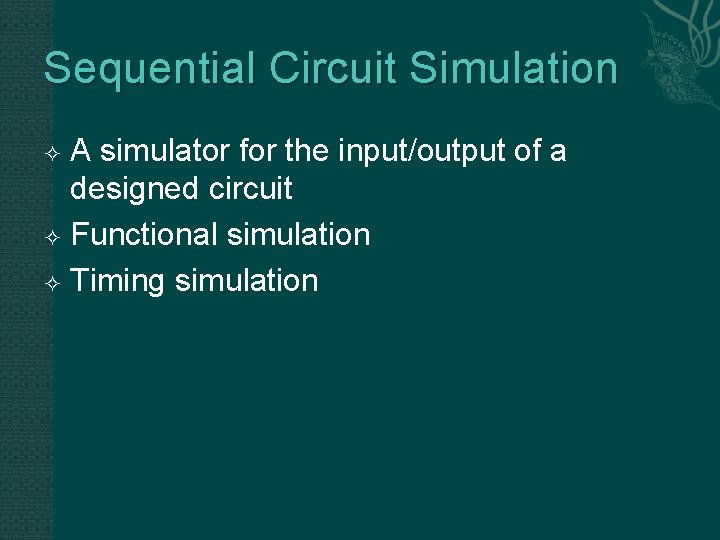 Sequential Circuit Simulation A simulator for the input/output of a designed circuit Functional simulation