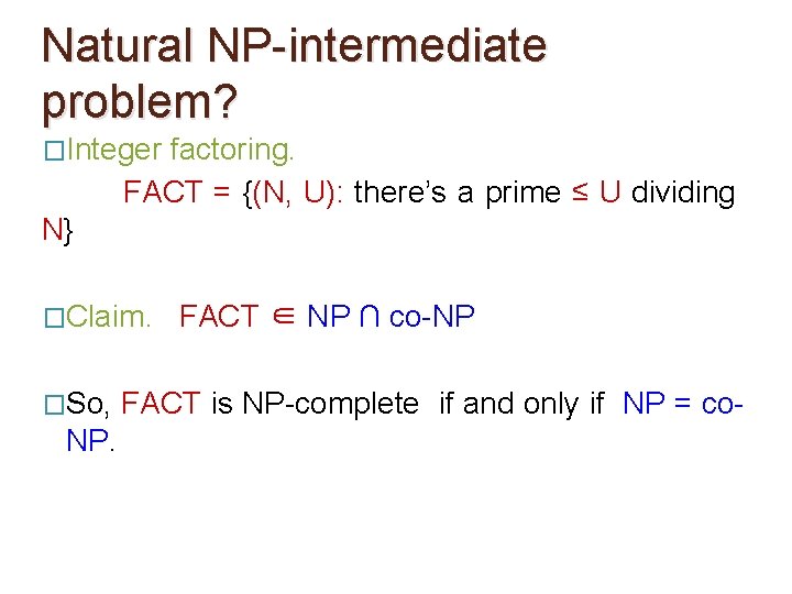 Natural NP-intermediate problem? �Integer factoring. FACT = {(N, U): there’s a prime ≤ U