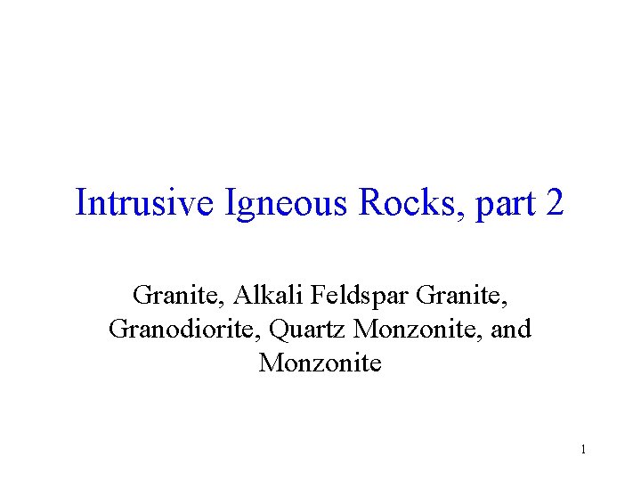 Intrusive Igneous Rocks, part 2 Granite, Alkali Feldspar Granite, Granodiorite, Quartz Monzonite, and Monzonite