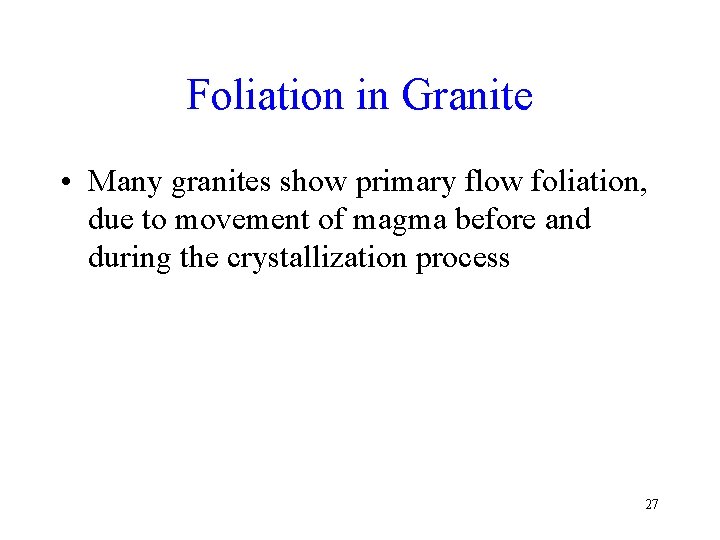 Foliation in Granite • Many granites show primary flow foliation, due to movement of