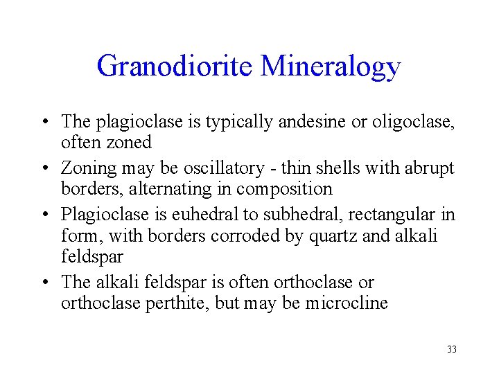 Granodiorite Mineralogy • The plagioclase is typically andesine or oligoclase, often zoned • Zoning