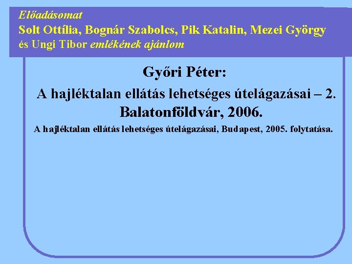 Előadásomat Solt Ottília, Bognár Szabolcs, Pik Katalin, Mezei György és Ungi Tibor emlékének ajánlom