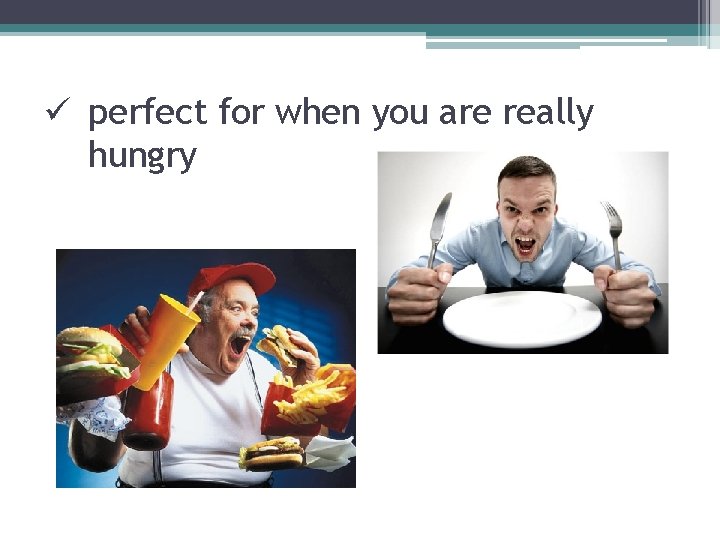 ü perfect for when you are really hungry 