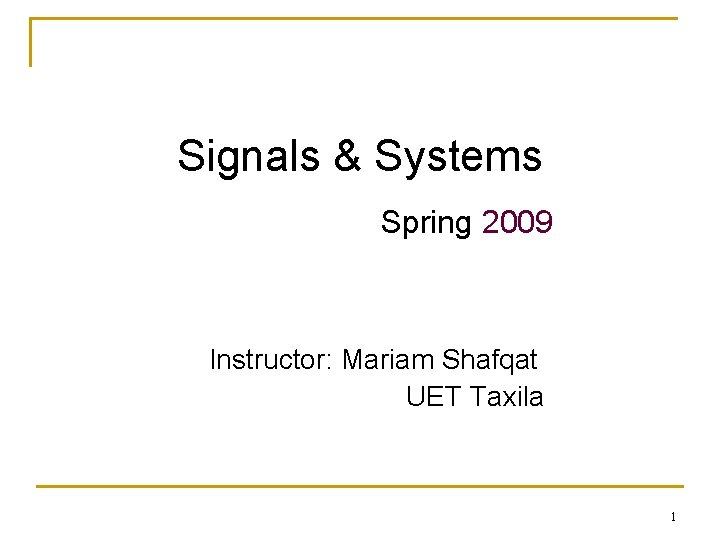 Signals & Systems Spring 2009 Instructor: Mariam Shafqat UET Taxila 1 