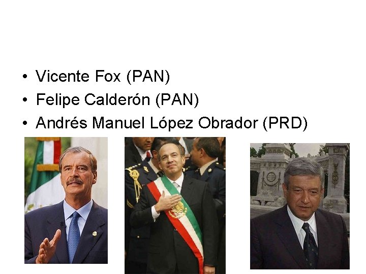  • Vicente Fox (PAN) • Felipe Calderón (PAN) • Andrés Manuel López Obrador