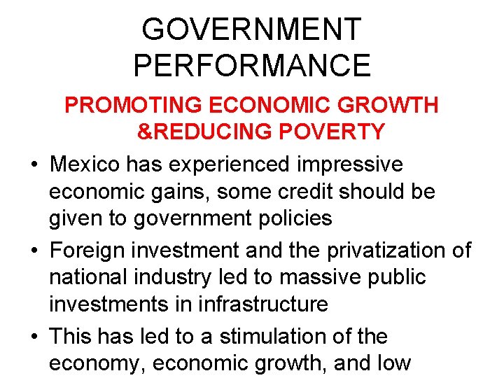 GOVERNMENT PERFORMANCE PROMOTING ECONOMIC GROWTH &REDUCING POVERTY • Mexico has experienced impressive economic gains,