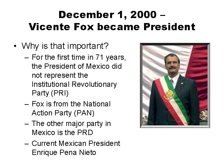 December 1, 2000 – Vicente Fox became President • Why is that important? –