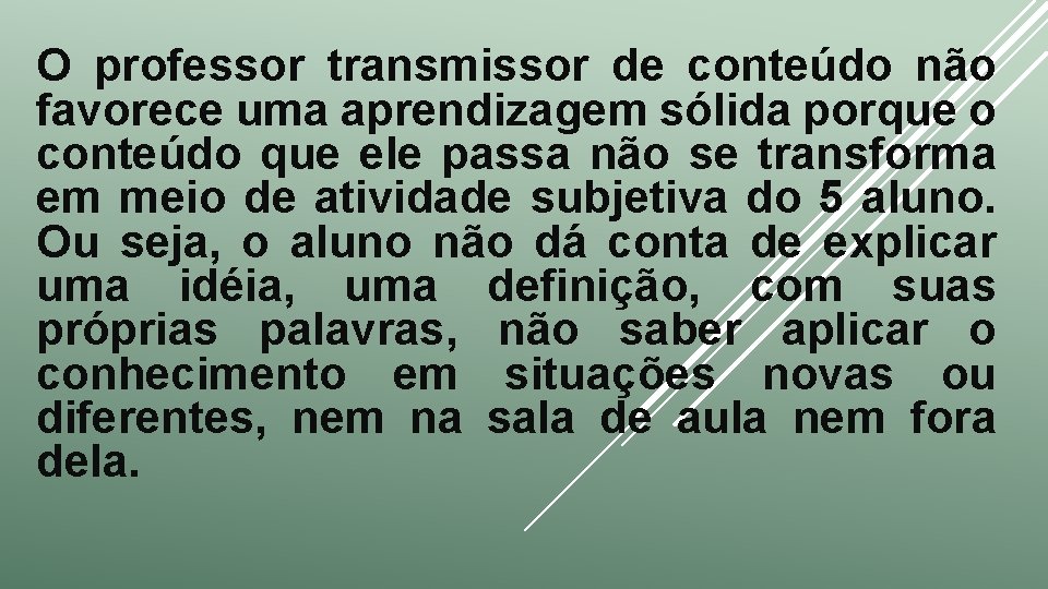 O professor transmissor de conteúdo não favorece uma aprendizagem sólida porque o conteúdo que