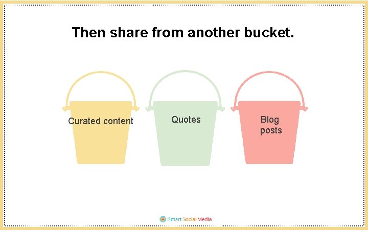 Then share from another bucket. Curated content Quotes Blog posts 