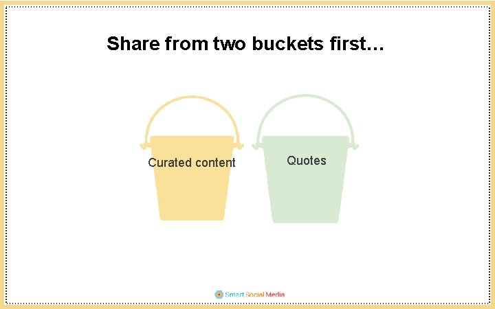 Share from two buckets first… Curated content Quotes 