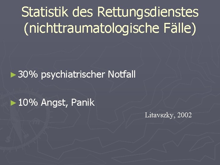 Statistik des Rettungsdienstes (nichttraumatologische Fälle) ► 30% psychiatrischer Notfall ► 10% Angst, Panik Litavszky,