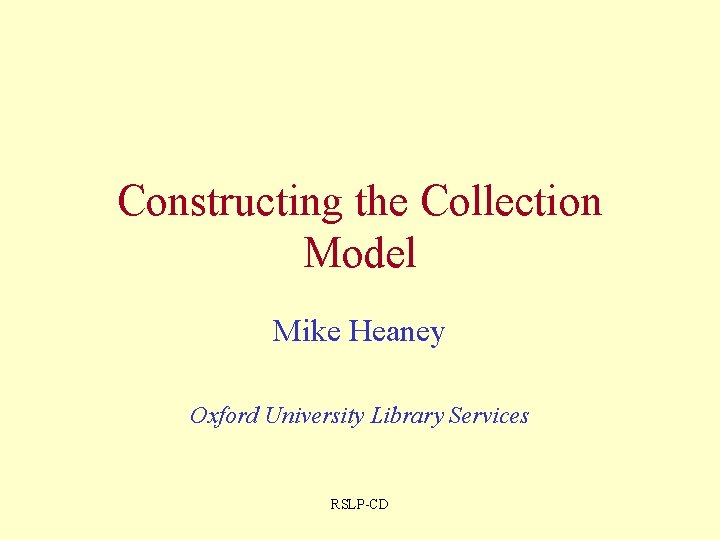 Constructing the Collection Model Mike Heaney Oxford University Library Services RSLP-CD 