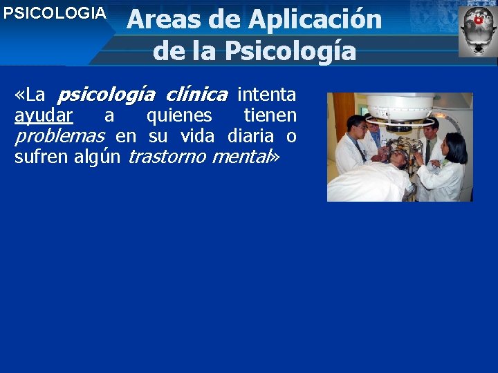 PSICOLOGIA Areas de Aplicación de la Psicología «La psicología clínica intenta ayudar a quienes