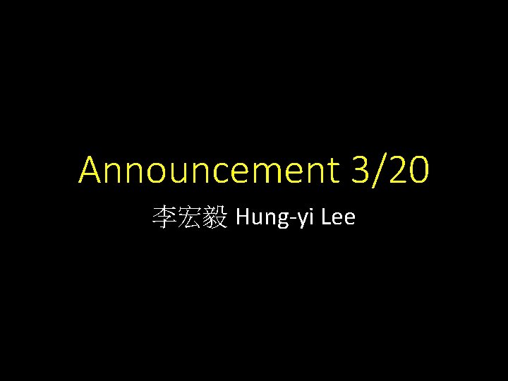 Announcement 3/20 李宏毅 Hung-yi Lee 