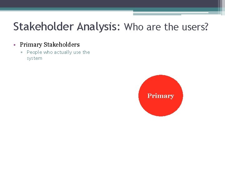 Stakeholder Analysis: Who are the users? • Primary Stakeholders ▫ People who actually use