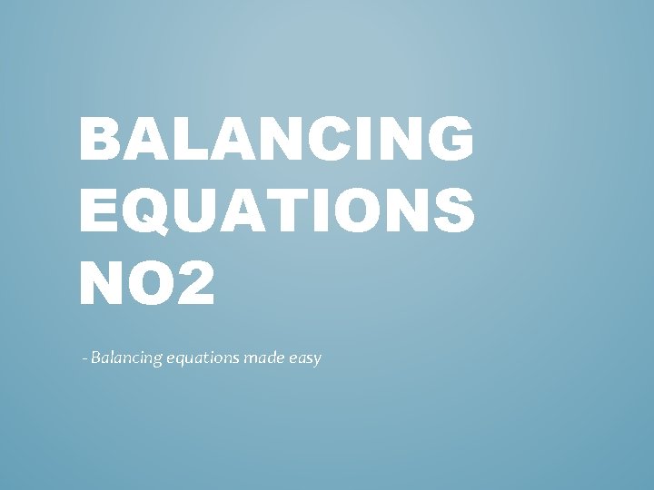 BALANCING EQUATIONS NO 2 - Balancing equations made easy 