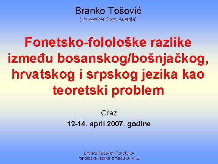 Branko Tošović (Univerzitet Graz, Austrija) Fonetsko-folološke razlike između bosanskog/bošnjačkog, hrvatskog i srpskog jezika kao