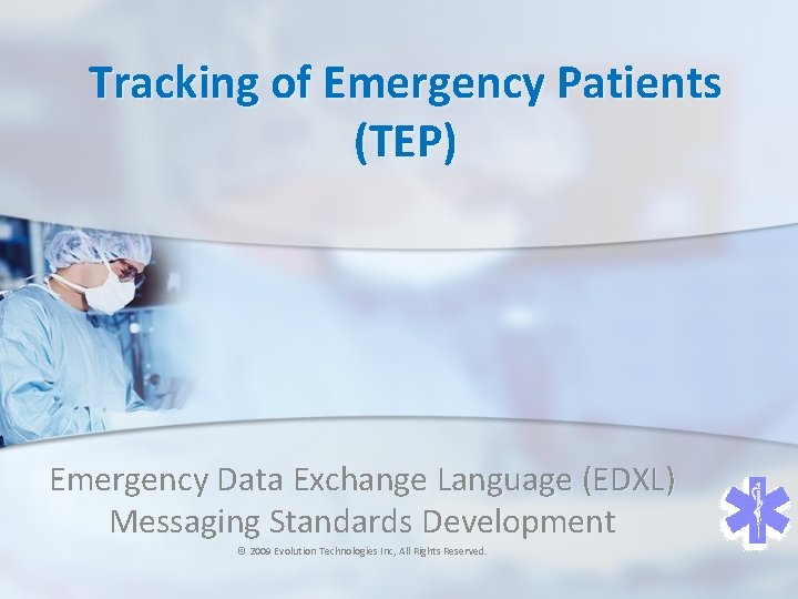 Tracking of Emergency Patients (TEP) Emergency Data Exchange Language (EDXL) Messaging Standards Development ©