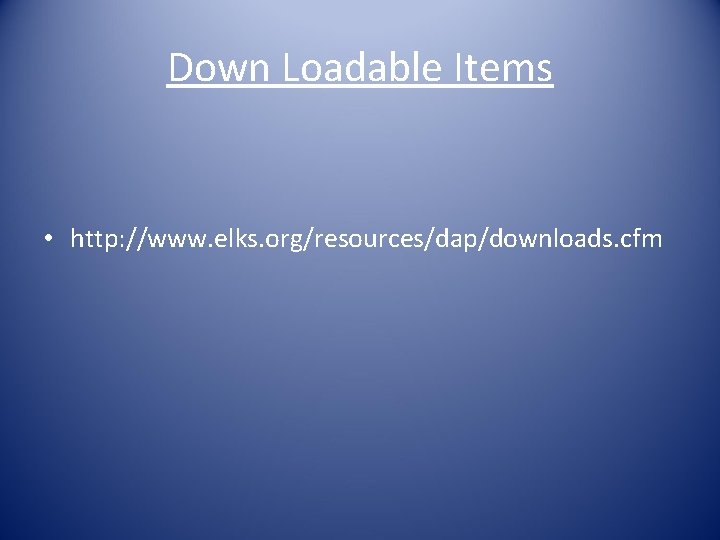 Down Loadable Items • http: //www. elks. org/resources/dap/downloads. cfm 