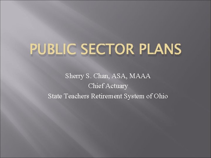 PUBLIC SECTOR PLANS Sherry S. Chan, ASA, MAAA Chief Actuary State Teachers Retirement System