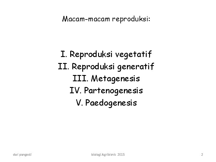 Macam-macam reproduksi: I. Reproduksi vegetatif II. Reproduksi generatif III. Metagenesis IV. Partenogenesis V. Paedogenesis