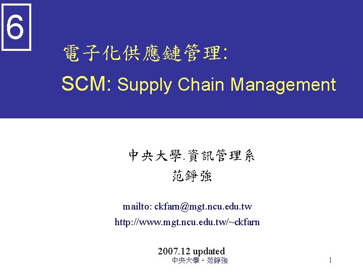 6 電子化供應鏈管理: SCM: Supply Chain Management 中央大學. 資訊管理系 范錚強 mailto: ckfarn@mgt. ncu. edu. tw